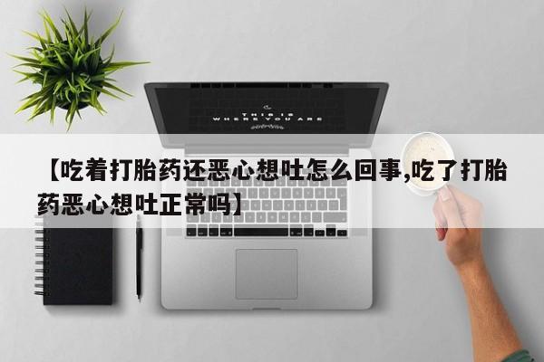 米非司酮片哪里有买【吃着打胎药还恶心想吐怎么回事,吃了打胎药恶心想吐正常吗】
