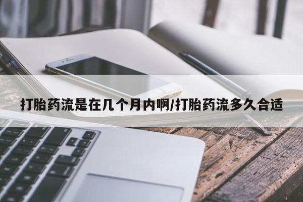 米非司酮片哪里有买打胎药流是在几个月内啊/打胎药流多久合适