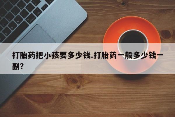 米非司酮片哪里有买打胎药把小孩要多少钱.打胎药一般多少钱一副？