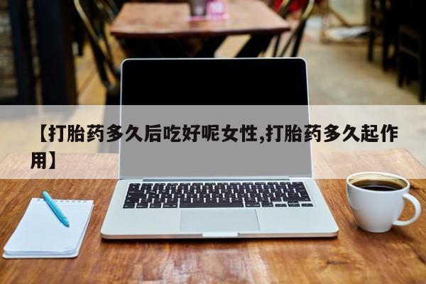 米非司酮片哪里有买【打胎药多久后吃好呢女性,打胎药多久起作用】