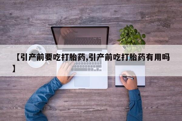 米非司酮片哪里有买【引产前要吃打胎药,引产前吃打胎药有用吗】