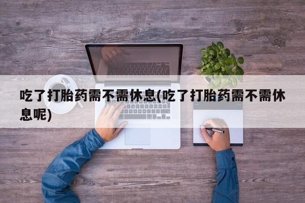 米非司酮片哪里有买吃了打胎药需不需休息(吃了打胎药需不需休息呢)