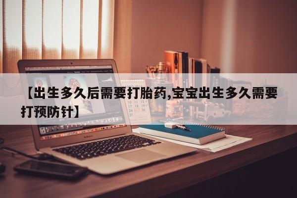 米非司酮片哪里有买【出生多久后需要打胎药,宝宝出生多久需要打预防针】