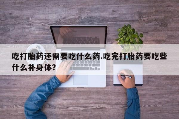 米非司酮片哪里有买吃打胎药还需要吃什么药.吃完打胎药要吃些什么补身体？