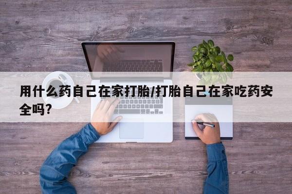 米非司酮片哪里有买用什么药自己在家打胎/打胎自己在家吃药安全吗?