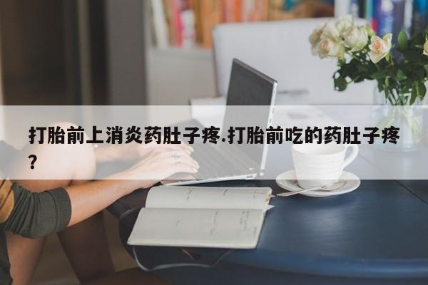 米非司酮片哪里有买打胎前上消炎药肚子疼.打胎前吃的药肚子疼？
