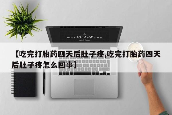 米非司酮片哪里有买【吃完打胎药四天后肚子疼,吃完打胎药四天后肚子疼怎么回事】