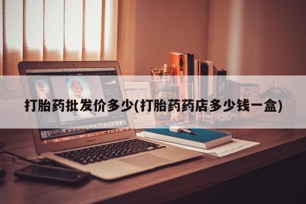 米非司酮片哪里有买打胎药批发价多少(打胎药药店多少钱一盒)