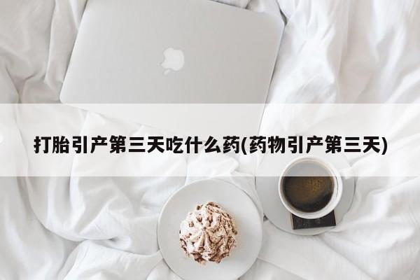 米非司酮片哪里有买打胎引产第三天吃什么药(药物引产第三天)