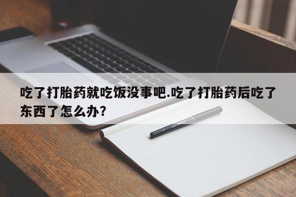 米非司酮片哪里有买吃了打胎药就吃饭没事吧.吃了打胎药后吃了东西了怎么办？