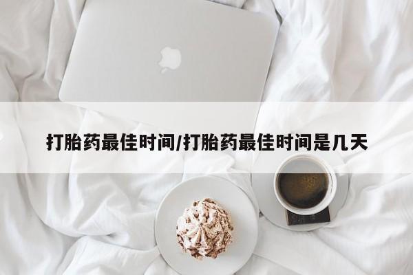 米非司酮片哪里有买打胎药最佳时间/打胎药最佳时间是几天