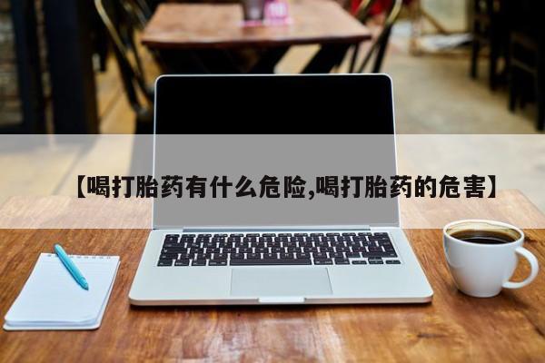 米非司酮片哪里有买【喝打胎药有什么危险,喝打胎药的危害】