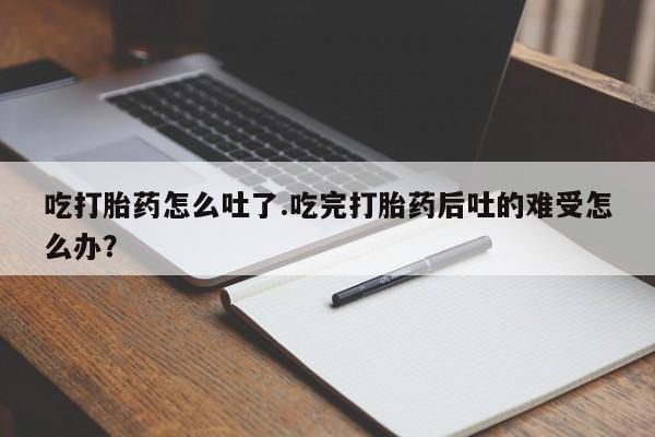 米非司酮片哪里有买吃打胎药怎么吐了.吃完打胎药后吐的难受怎么办？