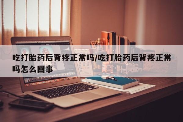 米非司酮片哪里有买吃打胎药后背疼正常吗/吃打胎药后背疼正常吗怎么回事