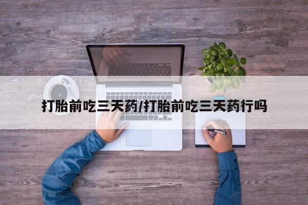米非司酮片哪里有买打胎前吃三天药/打胎前吃三天药行吗