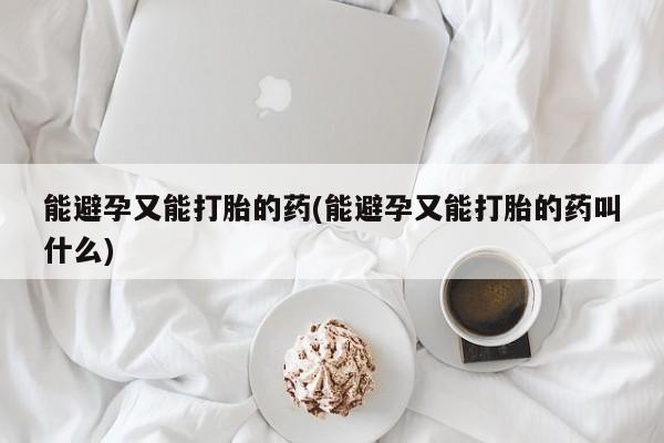 米非司酮片哪里有买能避孕又能打胎的药(能避孕又能打胎的药叫什么)