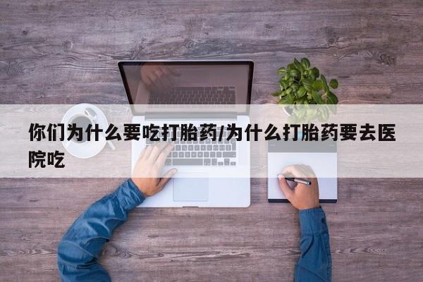 米非司酮片哪里有买你们为什么要吃打胎药/为什么打胎药要去医院吃