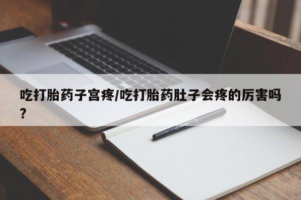 米非司酮片哪里有买吃打胎药子宫疼/吃打胎药肚子会疼的厉害吗?