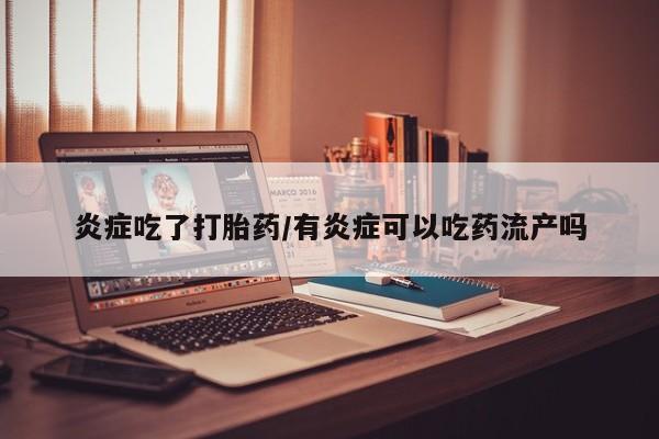 米非司酮片哪里有买炎症吃了打胎药/有炎症可以吃药流产吗