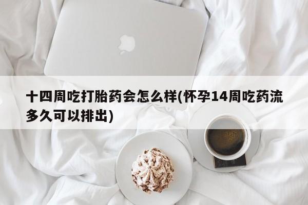 米非司酮片哪里有买十四周吃打胎药会怎么样(怀孕14周吃药流多久可以排出)