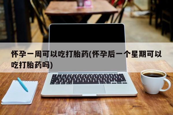 米非司酮片哪里有买怀孕一周可以吃打胎药(怀孕后一个星期可以吃打胎药吗)