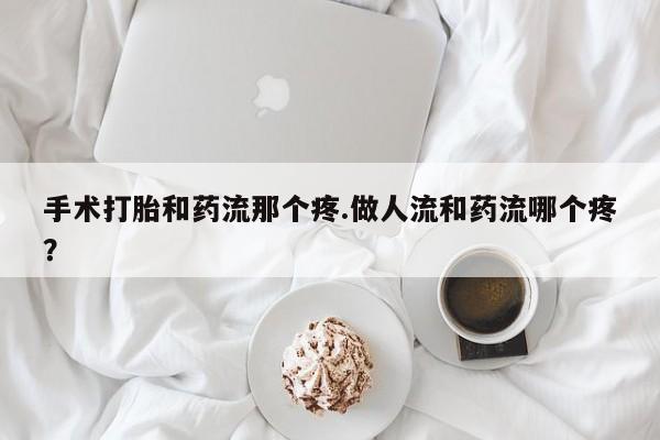 米非司酮片哪里有买手术打胎和药流那个疼.做人流和药流哪个疼？
