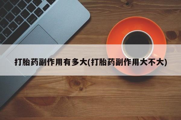 米非司酮片哪里有买打胎药副作用有多大(打胎药副作用大不大)