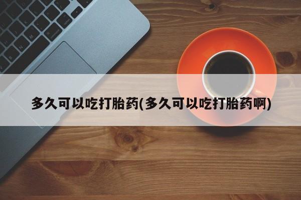 米非司酮片哪里有买多久可以吃打胎药(多久可以吃打胎药啊)