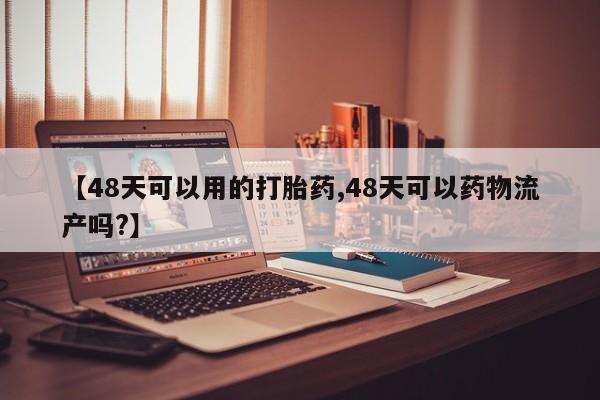 米非司酮片哪里有买【48天可以用的打胎药,48天可以药物流产吗?】