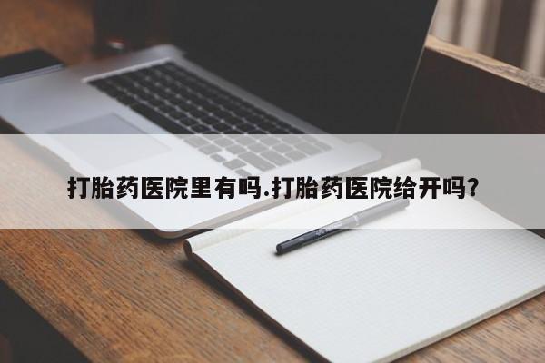 米非司酮片哪里有买打胎药医院里有吗.打胎药医院给开吗？