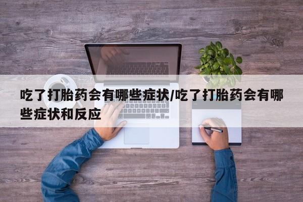 米非司酮片哪里有买吃了打胎药会有哪些症状/吃了打胎药会有哪些症状和反应
