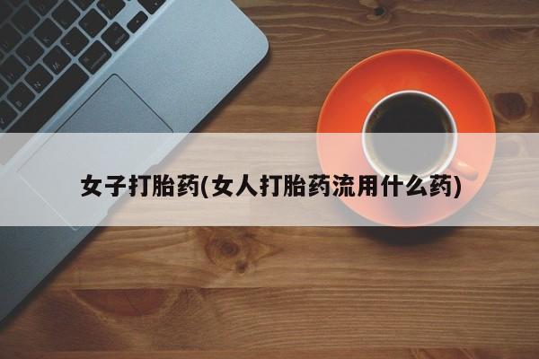 米非司酮片哪里有买女子打胎药(女人打胎药流用什么药)