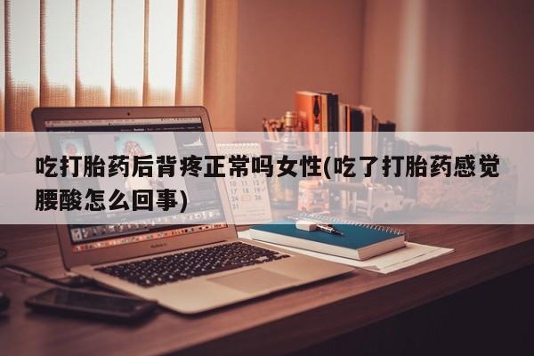米非司酮片哪里有买吃打胎药后背疼正常吗女性(吃了打胎药感觉腰酸怎么回事)