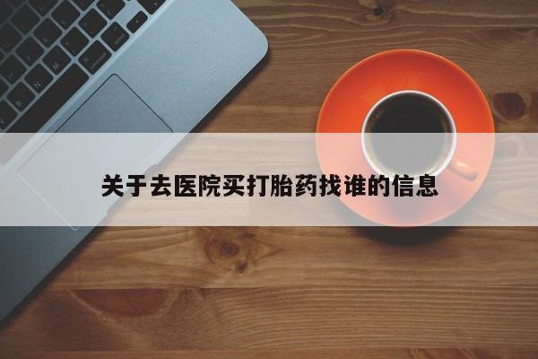 米非司酮片哪里有买关于去医院买打胎药找谁的信息
